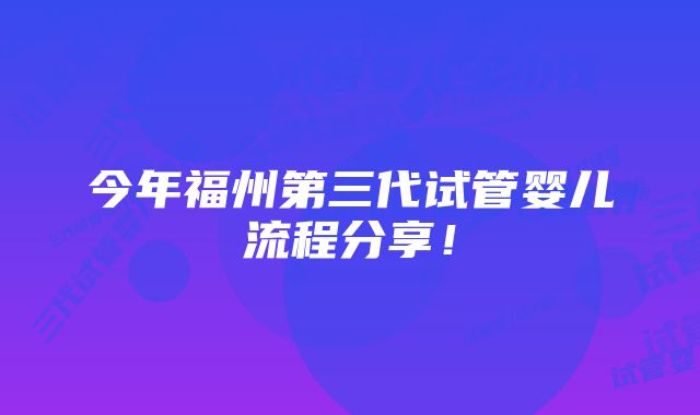 今年福州第三代试管婴儿流程分享！