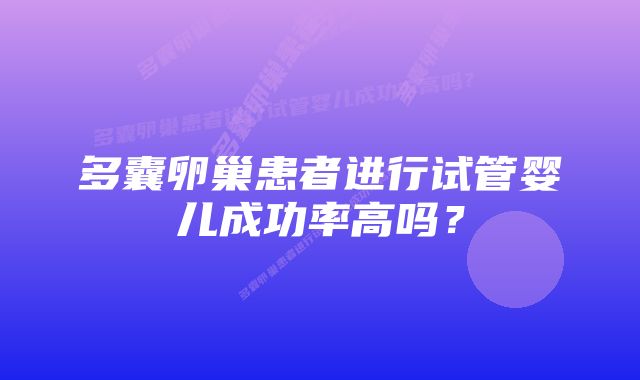 多囊卵巢患者进行试管婴儿成功率高吗？