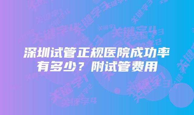 深圳试管正规医院成功率有多少？附试管费用