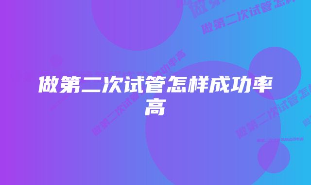 做第二次试管怎样成功率高