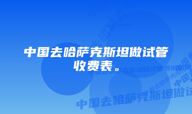 中国去哈萨克斯坦做试管收费表。