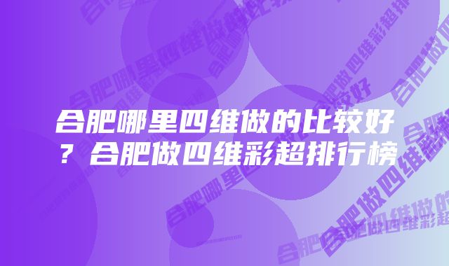 合肥哪里四维做的比较好？合肥做四维彩超排行榜