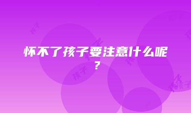 怀不了孩子要注意什么呢？