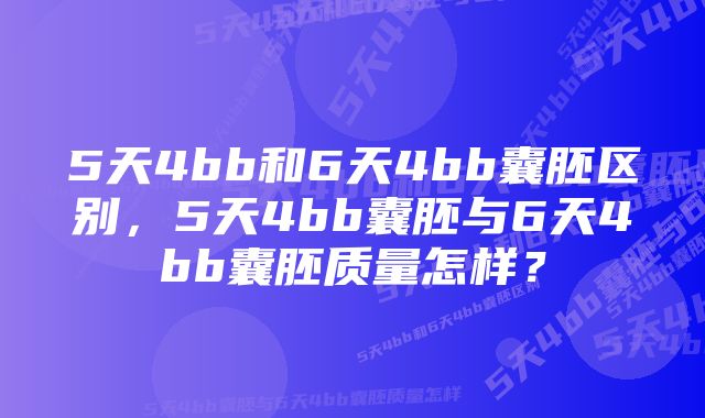 5天4bb和6天4bb囊胚区别，5天4bb囊胚与6天4bb囊胚质量怎样？