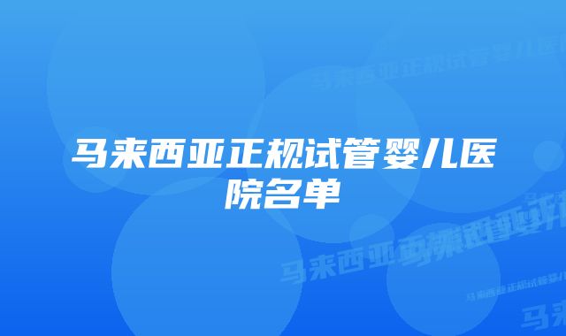 马来西亚正规试管婴儿医院名单