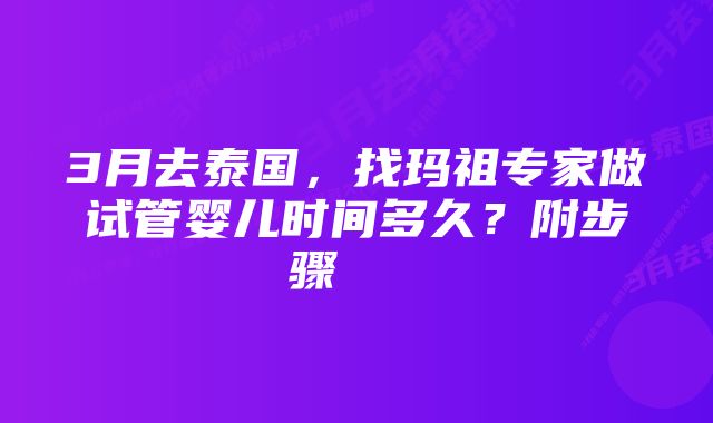 3月去泰国，找玛祖专家做试管婴儿时间多久？附步骤    