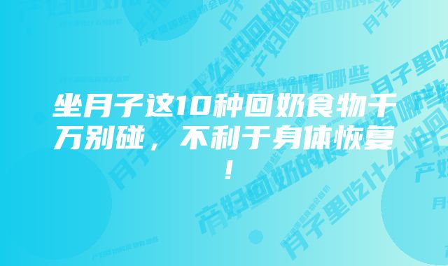 坐月子这10种回奶食物千万别碰，不利于身体恢复！