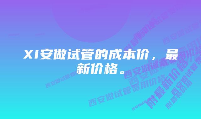 Xi安做试管的成本价，最新价格。