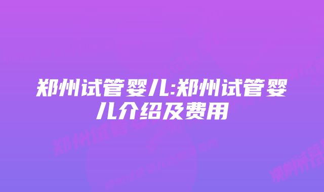 郑州试管婴儿:郑州试管婴儿介绍及费用