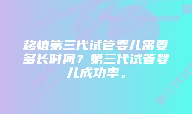 移植第三代试管婴儿需要多长时间？第三代试管婴儿成功率。