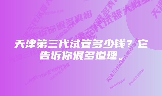 天津第三代试管多少钱？它告诉你很多道理。