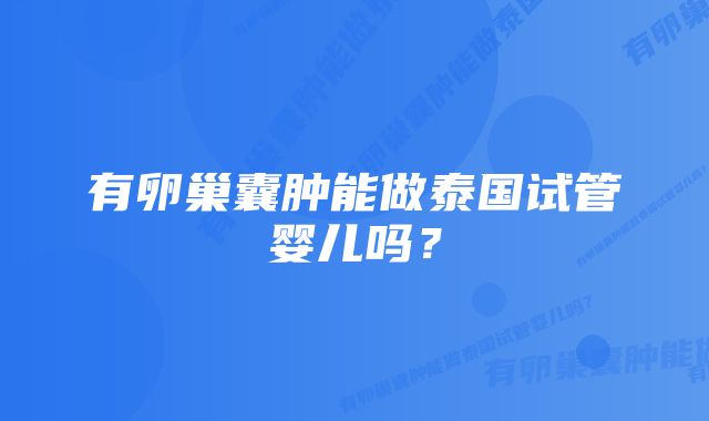 有卵巢囊肿能做泰国试管婴儿吗？