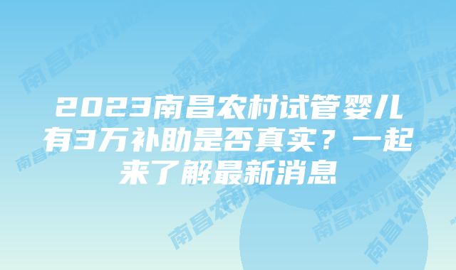 2023南昌农村试管婴儿有3万补助是否真实？一起来了解最新消息