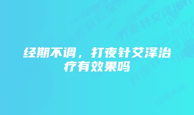 经期不调，打夜针艾泽治疗有效果吗