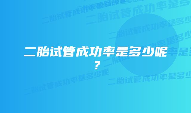 二胎试管成功率是多少呢？