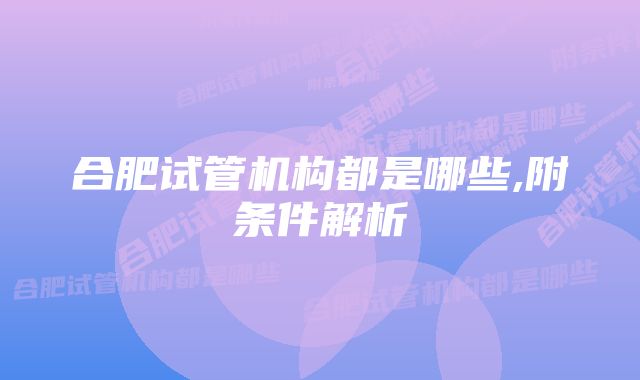 合肥试管机构都是哪些,附条件解析