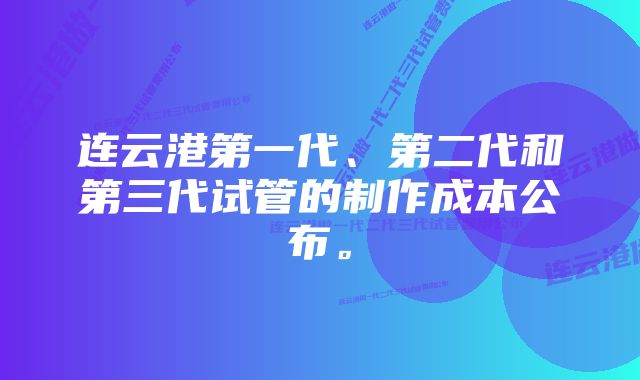 连云港第一代、第二代和第三代试管的制作成本公布。