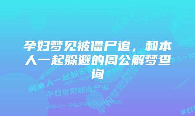 孕妇梦见被僵尸追，和本人一起躲避的周公解梦查询