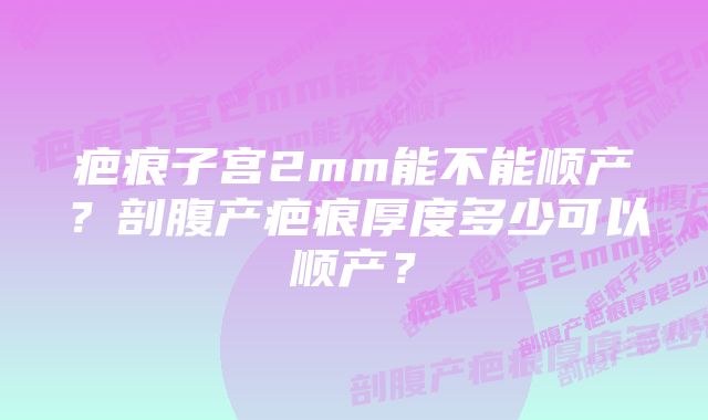 疤痕子宫2mm能不能顺产？剖腹产疤痕厚度多少可以顺产？