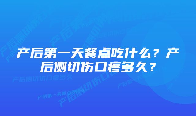 产后第一天餐点吃什么？产后侧切伤口疼多久？