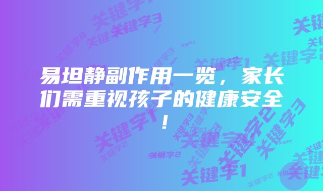 易坦静副作用一览，家长们需重视孩子的健康安全！