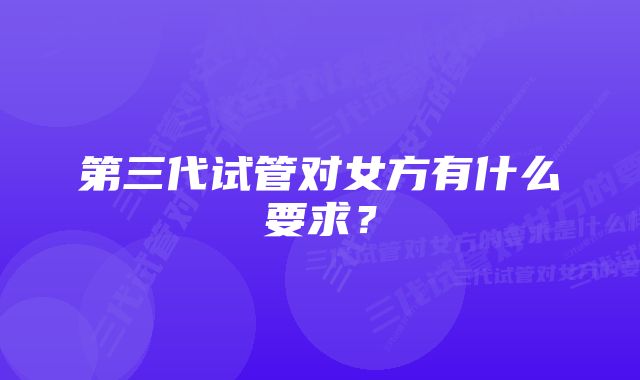 第三代试管对女方有什么要求？