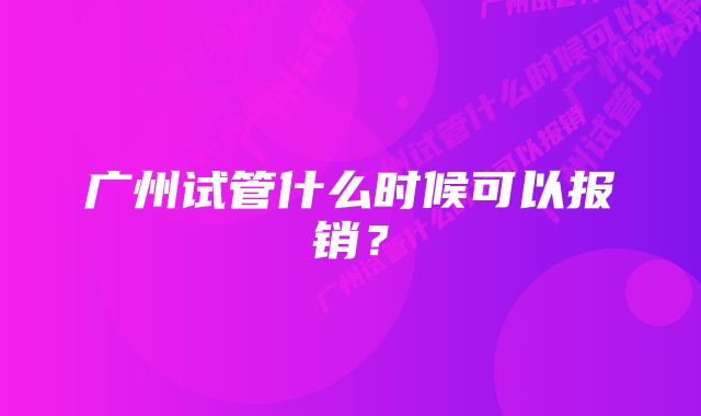 广州试管什么时候可以报销？