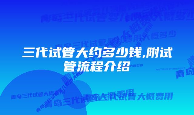 三代试管大约多少钱,附试管流程介绍