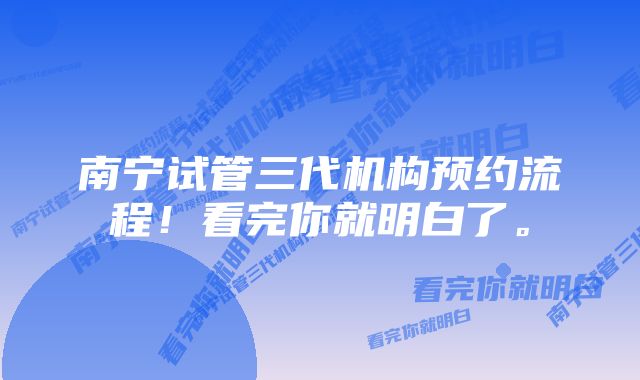 南宁试管三代机构预约流程！看完你就明白了。