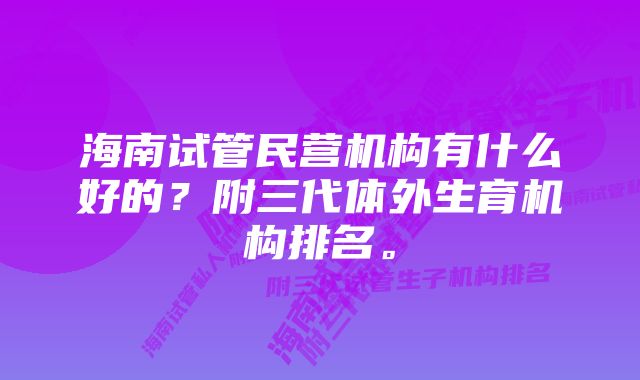 海南试管民营机构有什么好的？附三代体外生育机构排名。