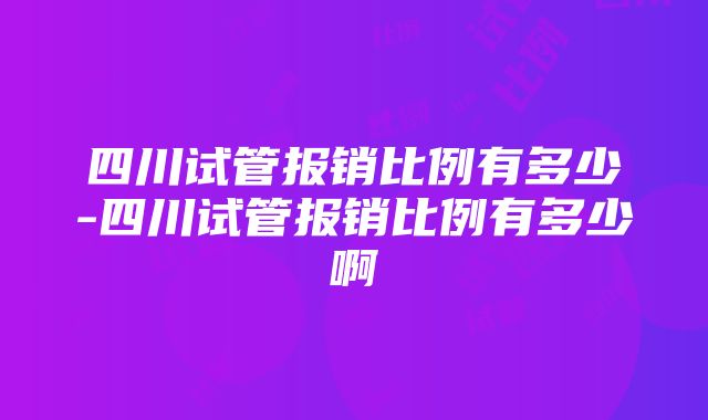 四川试管报销比例有多少-四川试管报销比例有多少啊