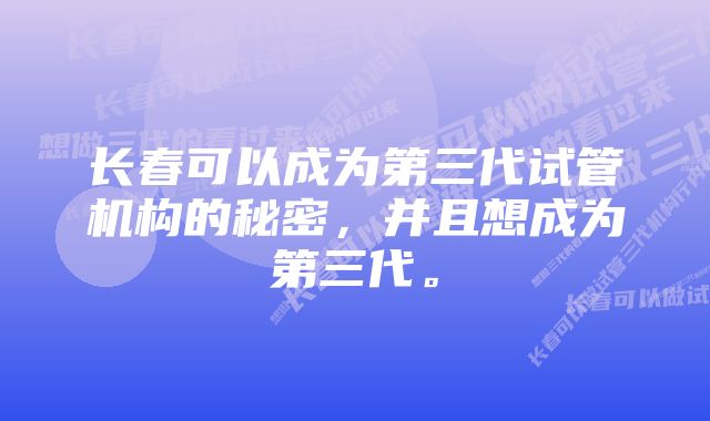 长春可以成为第三代试管机构的秘密，并且想成为第三代。