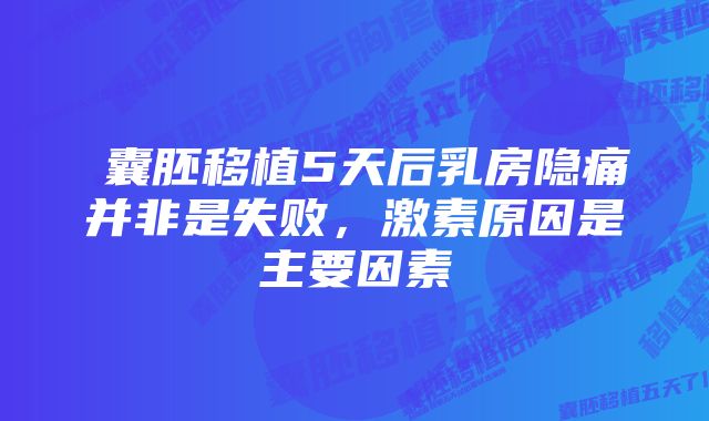 ​囊胚移植5天后乳房隐痛并非是失败，激素原因是主要因素