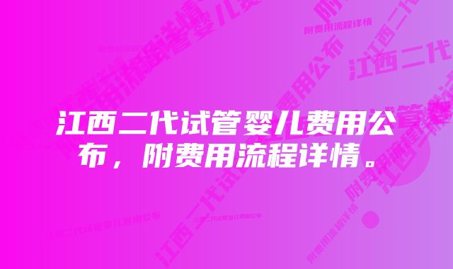 江西二代试管婴儿费用公布，附费用流程详情。