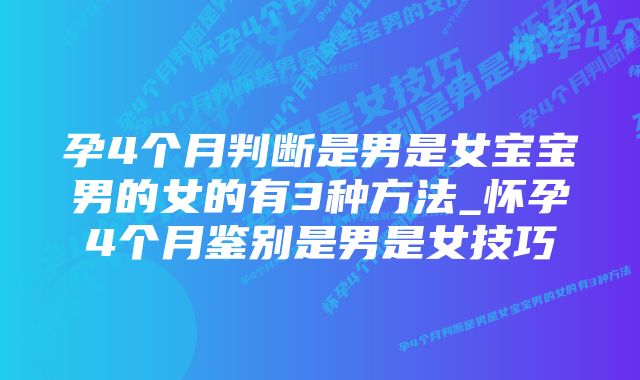 孕4个月判断是男是女宝宝男的女的有3种方法_怀孕4个月鉴别是男是女技巧