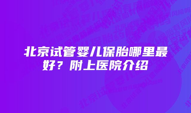 北京试管婴儿保胎哪里最好？附上医院介绍