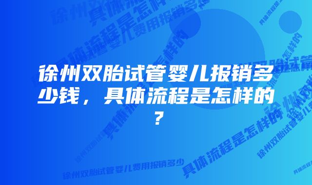 徐州双胎试管婴儿报销多少钱，具体流程是怎样的？