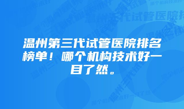 温州第三代试管医院排名榜单！哪个机构技术好一目了然。