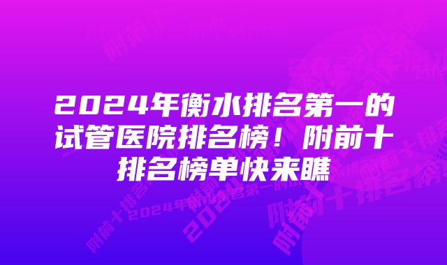 2024年衡水排名第一的试管医院排名榜！附前十排名榜单快来瞧