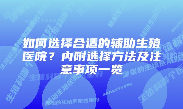 如何选择合适的辅助生殖医院？内附选择方法及注意事项一览