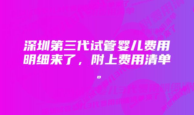 深圳第三代试管婴儿费用明细来了，附上费用清单。