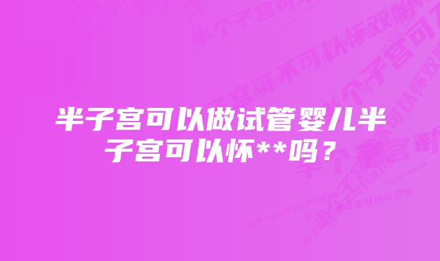 半子宫可以做试管婴儿半子宫可以怀**吗？