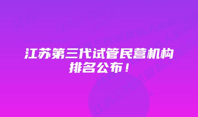 江苏第三代试管民营机构排名公布！