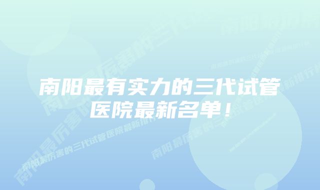 南阳最有实力的三代试管医院最新名单！