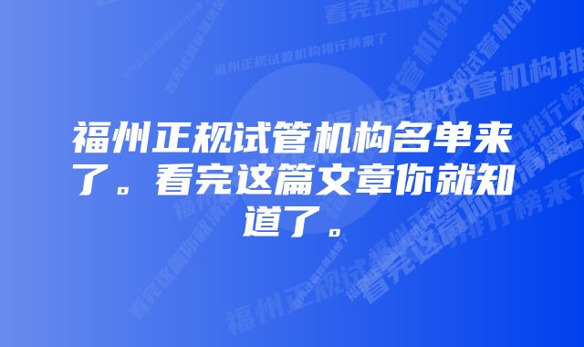 福州正规试管机构名单来了。看完这篇文章你就知道了。