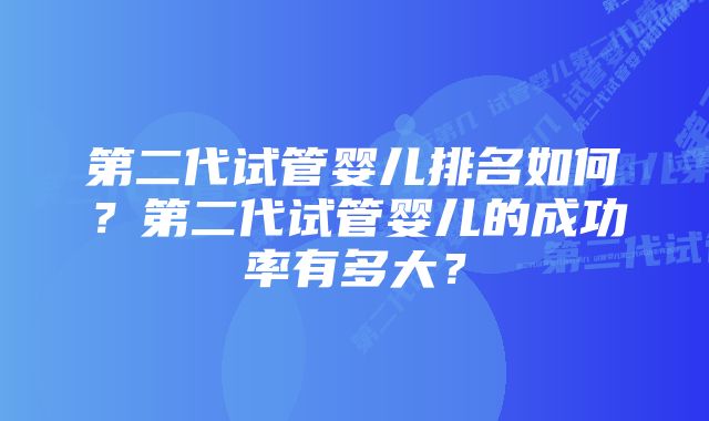 第二代试管婴儿排名如何？第二代试管婴儿的成功率有多大？