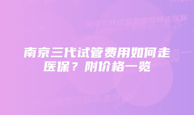 南京三代试管费用如何走医保？附价格一览