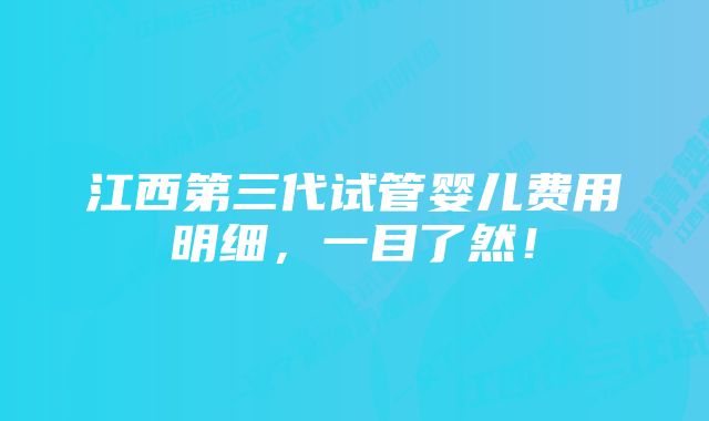 江西第三代试管婴儿费用明细，一目了然！