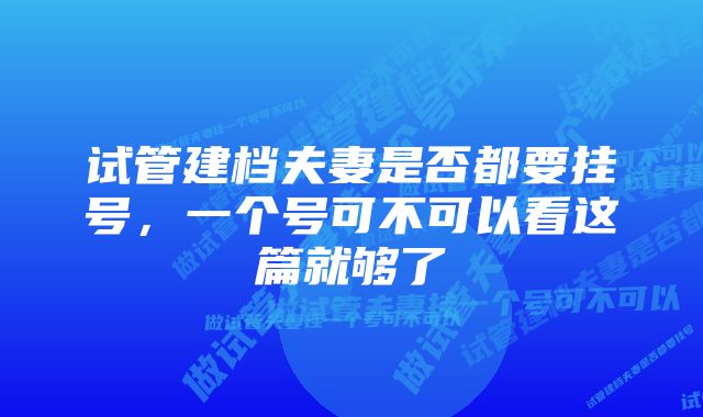 试管建档夫妻是否都要挂号，一个号可不可以看这篇就够了