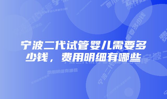 宁波二代试管婴儿需要多少钱，费用明细有哪些